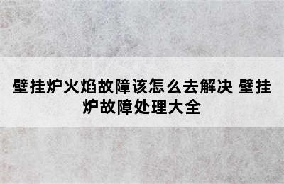 壁挂炉火焰故障该怎么去解决 壁挂炉故障处理大全